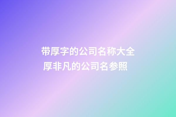 带厚字的公司名称大全 厚非凡的公司名参照